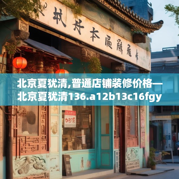 北京夏犹清,普通店铺装修价格—北京夏犹清136.a12b13c16fgy.23sdA