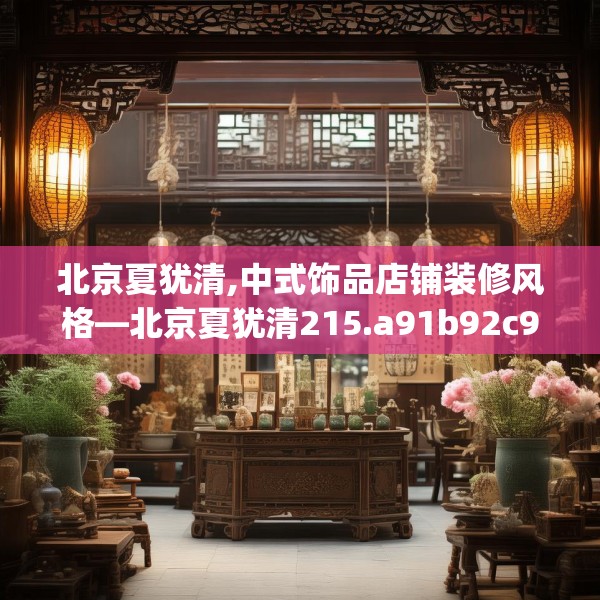 北京夏犹清,中式饰品店铺装修风格—北京夏犹清215.a91b92c95fgy.102bnbn