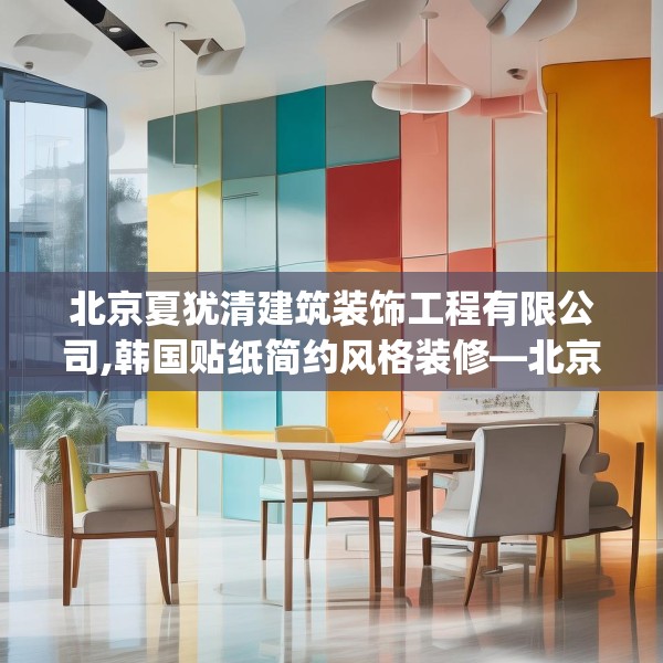 北京夏犹清建筑装饰工程有限公司,韩国贴纸简约风格装修—北京夏犹清建筑装饰工程有限公司278.a154b155c158fgy.165wew