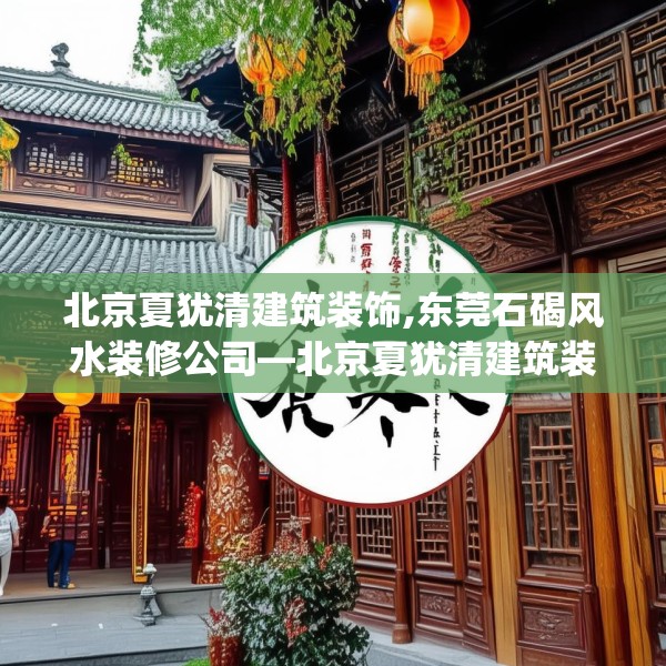 北京夏犹清建筑装饰,东莞石碣风水装修公司—北京夏犹清建筑装饰526.a402b403c406fgy.413htyj