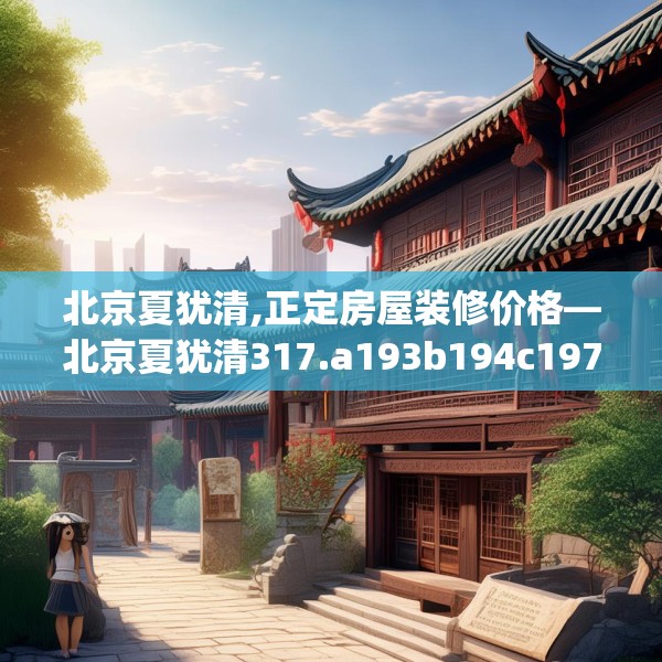 北京夏犹清,正定房屋装修价格—北京夏犹清317.a193b194c197fgy.204cvcx