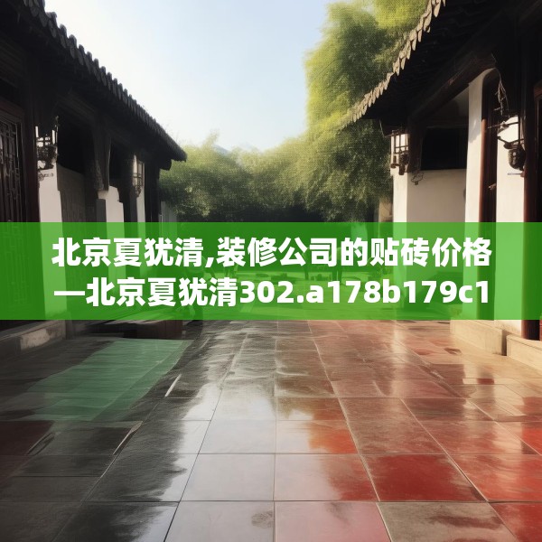 北京夏犹清,装修公司的贴砖价格—北京夏犹清302.a178b179c182fgy.189xczxv