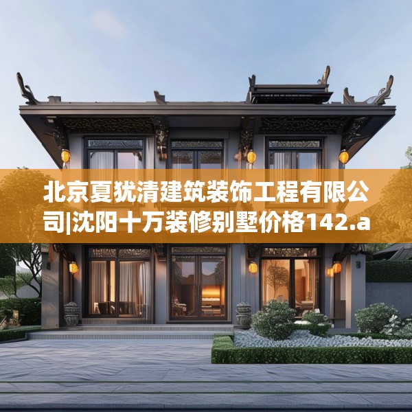 北京夏犹清建筑装饰工程有限公司|沈阳十万装修别墅价格142.a18b19c22fgy.29dewqe