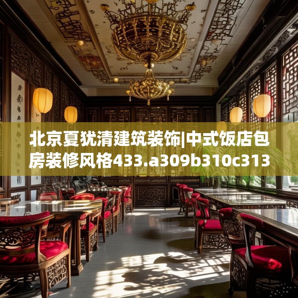 北京夏犹清建筑装饰|中式饭店包房装修风格433.a309b310c313fgy.320jhhj