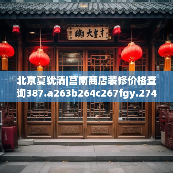 北京夏犹清|莒南商店装修价格查询387.a263b264c267fgy.274fghfd