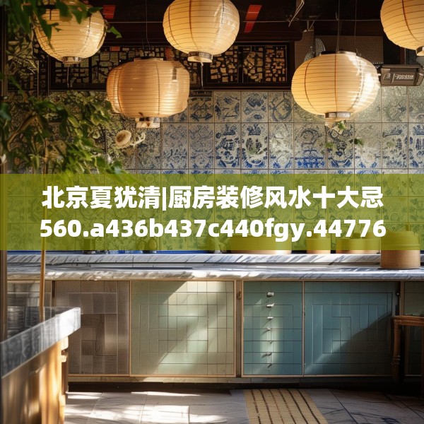 北京夏犹清|厨房装修风水十大忌560.a436b437c440fgy.44776660
