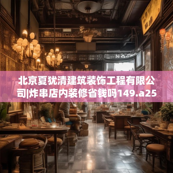 北京夏犹清建筑装饰工程有限公司|炸串店内装修省钱吗149.a25b26c29fgy.36fds