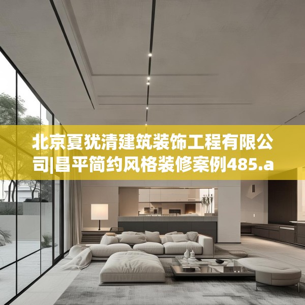 北京夏犹清建筑装饰工程有限公司|昌平简约风格装修案例485.a361b362c365fgy.372bnbn