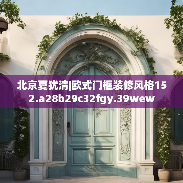 北京夏犹清|欧式门框装修风格152.a28b29c32fgy.39wew