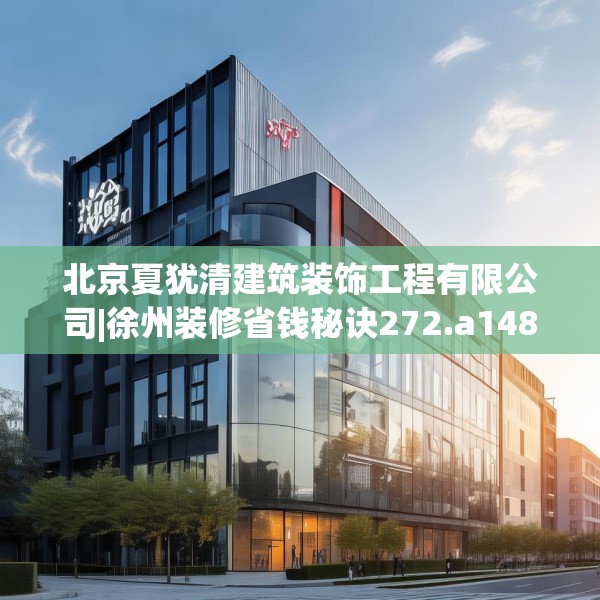 北京夏犹清建筑装饰工程有限公司|徐州装修省钱秘诀272.a148b149c152fgy.15976676