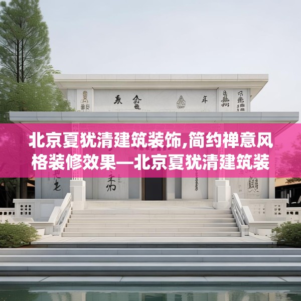 北京夏犹清建筑装饰,简约禅意风格装修效果—北京夏犹清建筑装饰231.a107b108c111fgy.118fhsg
