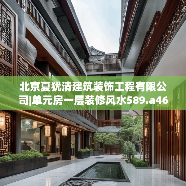 北京夏犹清建筑装饰工程有限公司|单元房一层装修风水589.a465b466c469fgy.476poiy