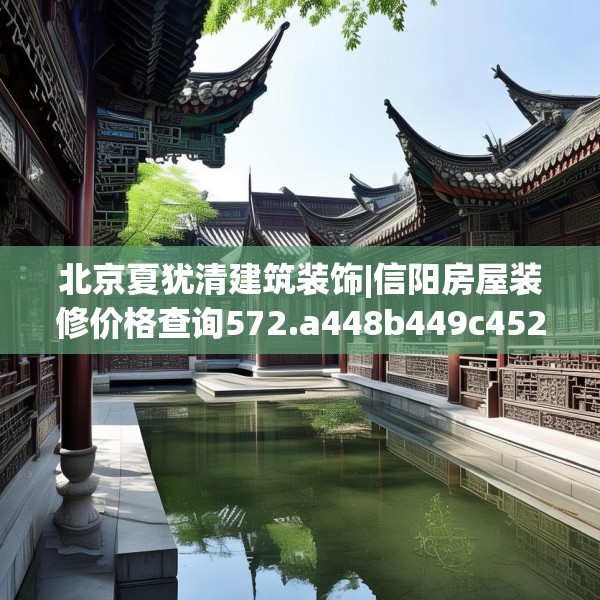 北京夏犹清建筑装饰|信阳房屋装修价格查询572.a448b449c452fgy.459xczxv