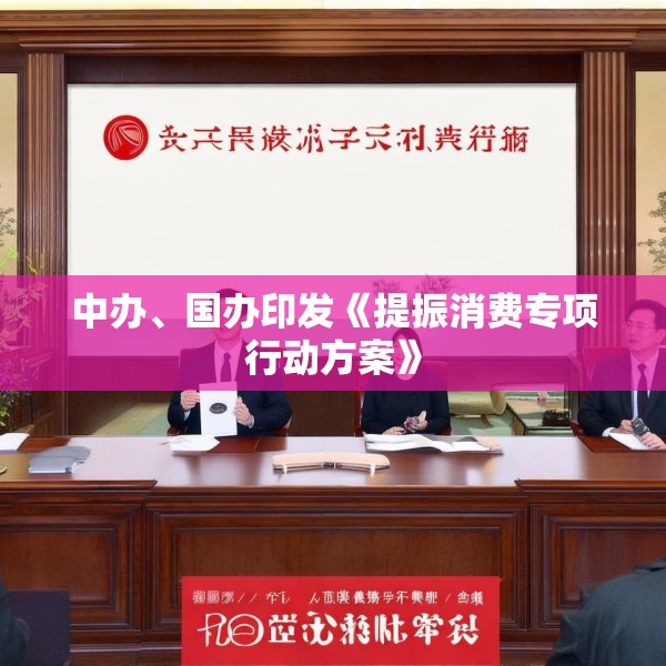 中办、国办印发《提振消费专项行动方案》