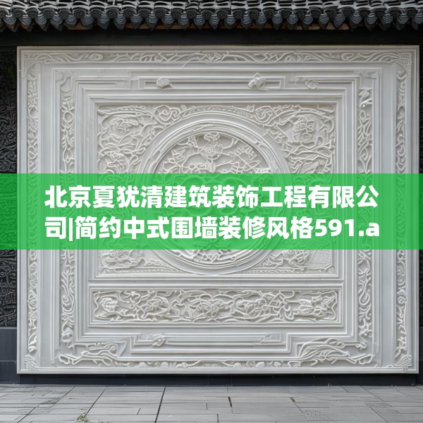 北京夏犹清建筑装饰工程有限公司|简约中式围墙装修风格591.a467b468c471fgy.478fhsg