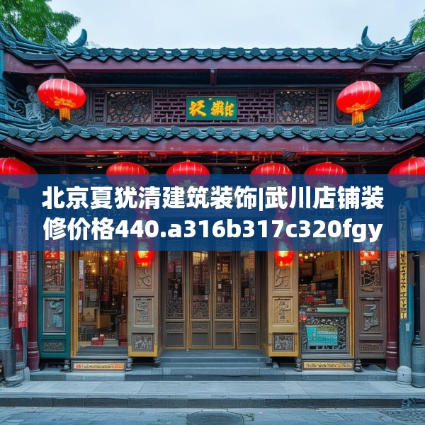 北京夏犹清建筑装饰|武川店铺装修价格440.a316b317c320fgy.327wew