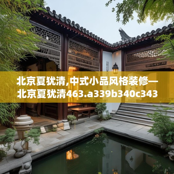 北京夏犹清,中式小品风格装修—北京夏犹清463.a339b340c343fgy.350poiy