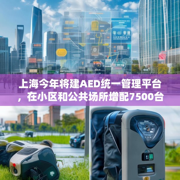 上海今年将建AED统一管理平台，在小区和公共场所增配7500台设备