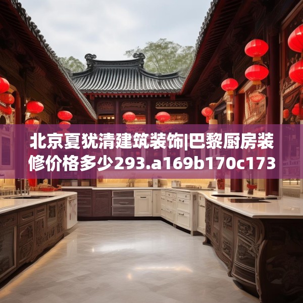 北京夏犹清建筑装饰|巴黎厨房装修价格多少293.a169b170c173fgy.180fds