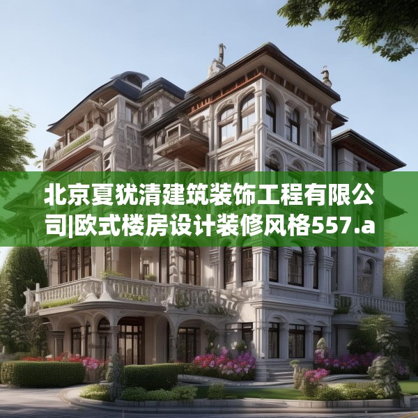 北京夏犹清建筑装饰工程有限公司|欧式楼房设计装修风格557.a433b434c437fgy.444bnbn