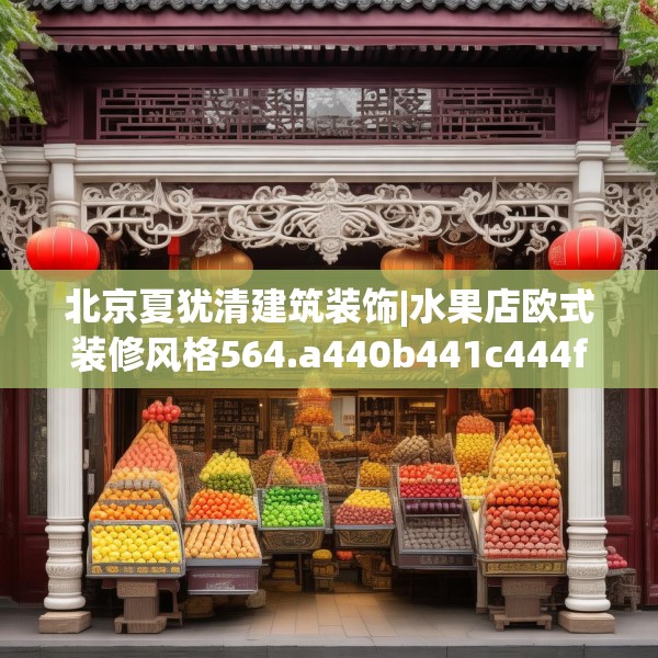 北京夏犹清建筑装饰|水果店欧式装修风格564.a440b441c444fgy.451dsfds