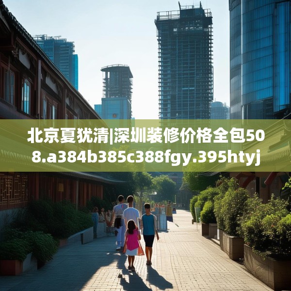 北京夏犹清|深圳装修价格全包508.a384b385c388fgy.395htyj
