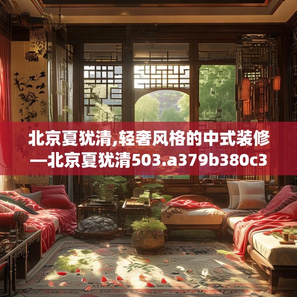 北京夏犹清,轻奢风格的中式装修—北京夏犹清503.a379b380c383fgy.390bnbn
