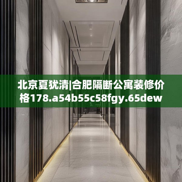 北京夏犹清|合肥隔断公寓装修价格178.a54b55c58fgy.65dewqe