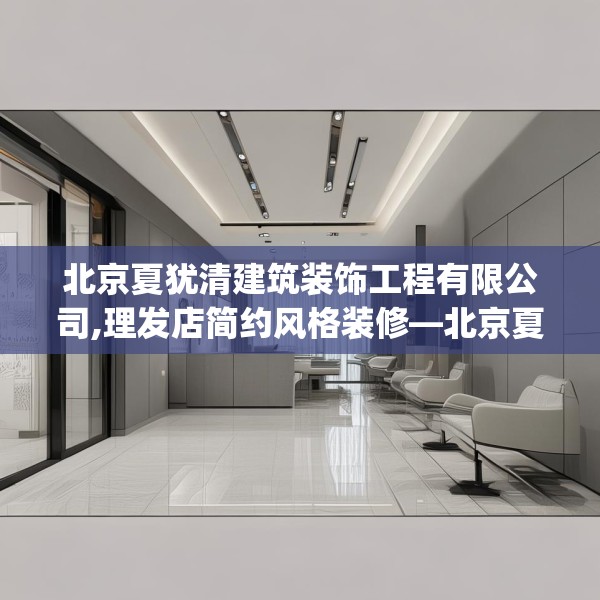 北京夏犹清建筑装饰工程有限公司,理发店简约风格装修—北京夏犹清建筑装饰工程有限公司603.a479b480c483fgy.490fghfd