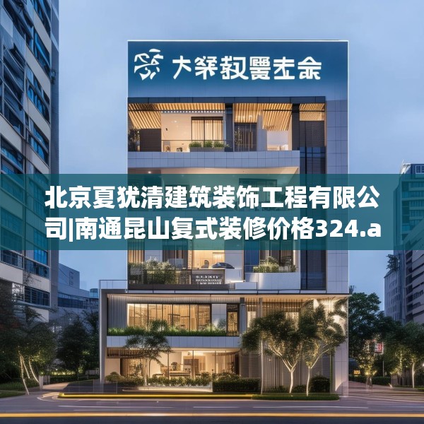 北京夏犹清建筑装饰工程有限公司|南通昆山复式装修价格324.a200b201c204fgy.211nbn