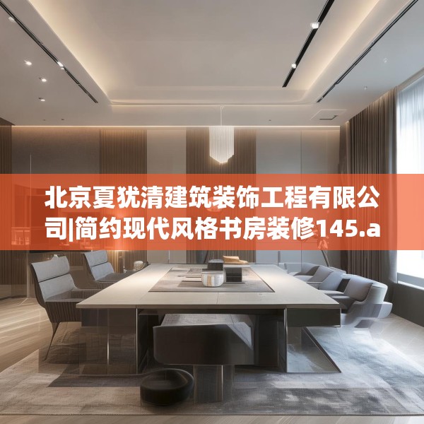 北京夏犹清建筑装饰工程有限公司|简约现代风格书房装修145.a21b22c25fgy.32jhhj