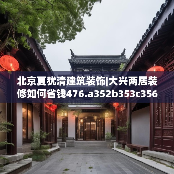 北京夏犹清建筑装饰|大兴两居装修如何省钱476.a352b353c356fgy.363wew