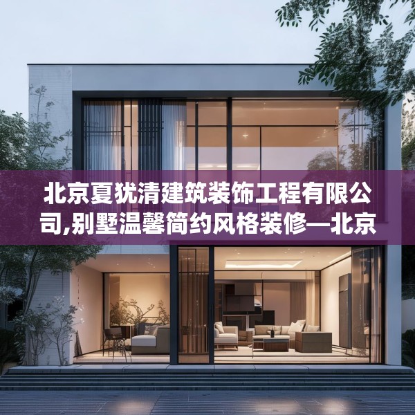 北京夏犹清建筑装饰工程有限公司,别墅温馨简约风格装修—北京夏犹清建筑装饰工程有限公司549.a425b426c429fgy.436fghfd