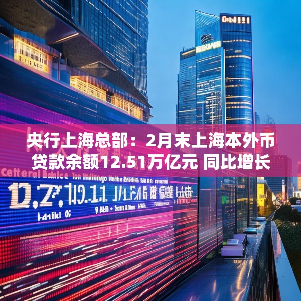 央行上海总部：2月末上海本外币贷款余额12.51万亿元 同比增长9.7%