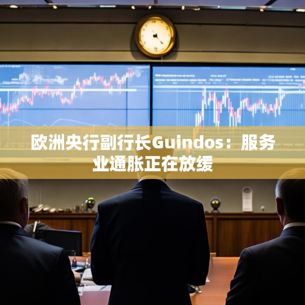 欧洲央行副行长Guindos：服务业通胀正在放缓
