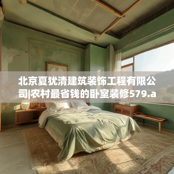 北京夏犹清建筑装饰工程有限公司|农村最省钱的卧室装修579.a455b456c459fgy.466uyk