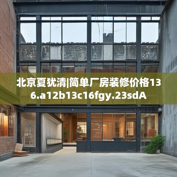北京夏犹清|简单厂房装修价格136.a12b13c16fgy.23sdA