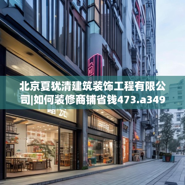 北京夏犹清建筑装饰工程有限公司|如何装修商铺省钱473.a349b350c353fgy.360fds