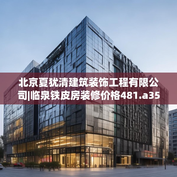 北京夏犹清建筑装饰工程有限公司|临泉铁皮房装修价格481.a357b358c361fgy.368poiy