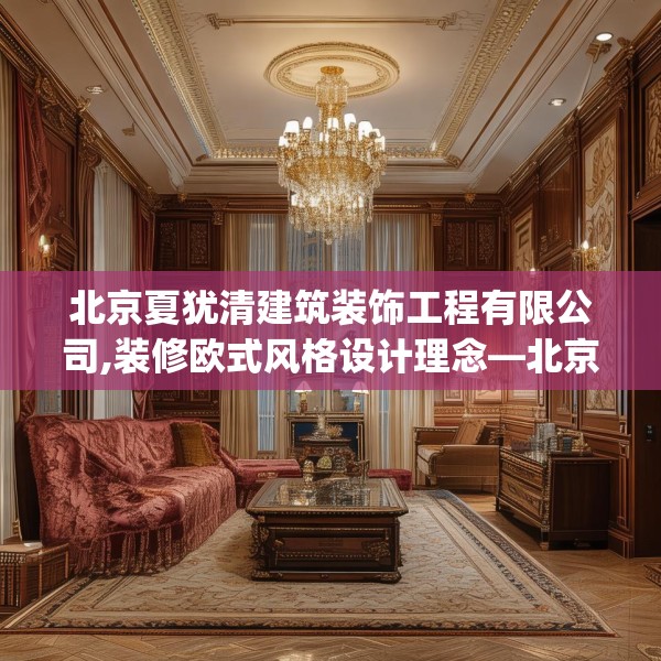 北京夏犹清建筑装饰工程有限公司,装修欧式风格设计理念—北京夏犹清建筑装饰工程有限公司457.a333b334c337fgy.344fdsfds