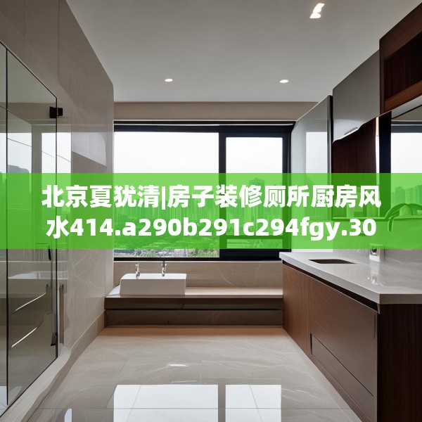 北京夏犹清|房子装修厕所厨房风水414.a290b291c294fgy.301nbn