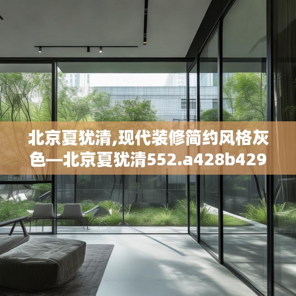 北京夏犹清,现代装修简约风格灰色—北京夏犹清552.a428b429c432fgy.439lkjl