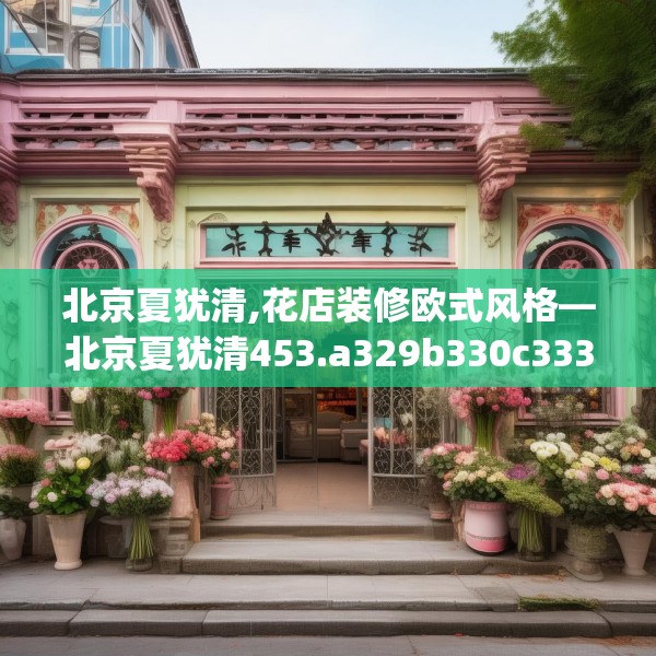 北京夏犹清,花店装修欧式风格—北京夏犹清453.a329b330c333fgy.340uyk
