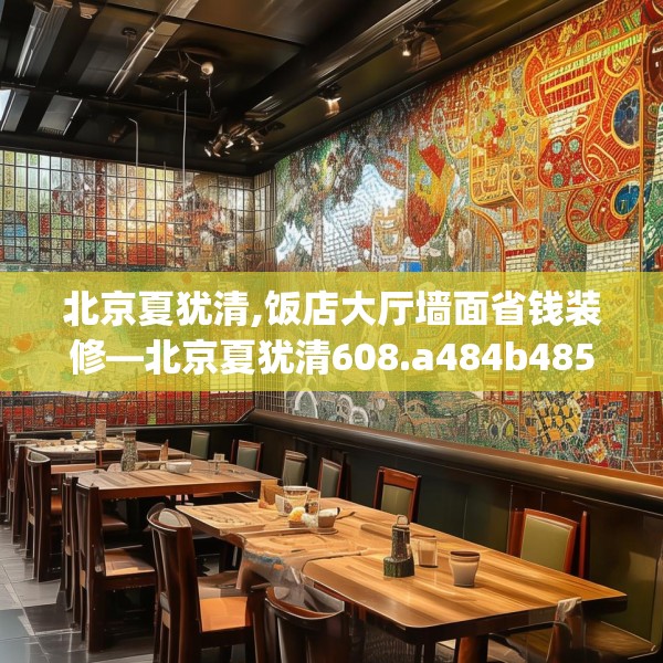 北京夏犹清,饭店大厅墙面省钱装修—北京夏犹清608.a484b485c488fgy.495xczxv