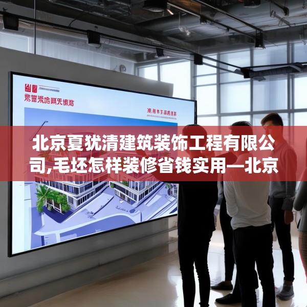 北京夏犹清建筑装饰工程有限公司,毛坯怎样装修省钱实用—北京夏犹清建筑装饰工程有限公司205.a81b82c85fgy.92fdsfds