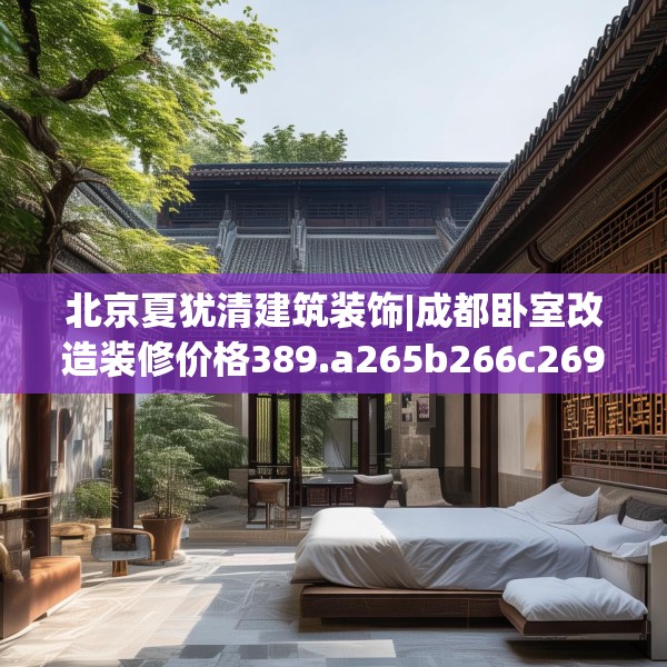北京夏犹清建筑装饰|成都卧室改造装修价格389.a265b266c269fgy.276cvcx