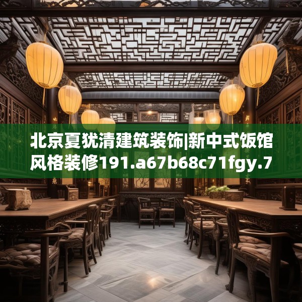 北京夏犹清建筑装饰|新中式饭馆风格装修191.a67b68c71fgy.78cvcx