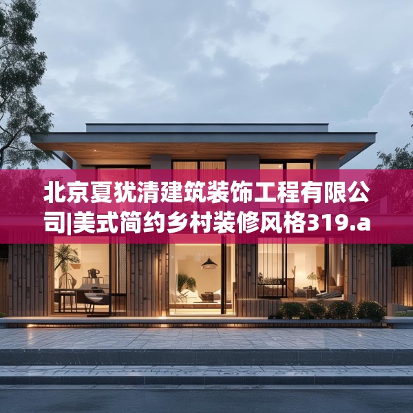 北京夏犹清建筑装饰工程有限公司|美式简约乡村装修风格319.a195b196c199fgy.206poiy