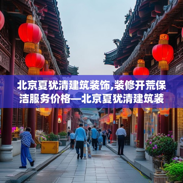 北京夏犹清建筑装饰,装修开荒保洁服务价格—北京夏犹清建筑装饰359.a235b236c239fgy.246bnbn