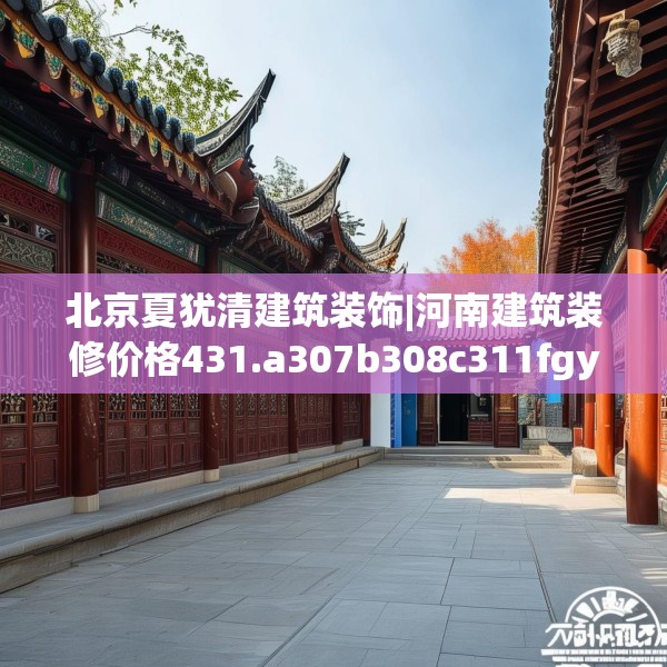 北京夏犹清建筑装饰|河南建筑装修价格431.a307b308c311fgy.318bnbn